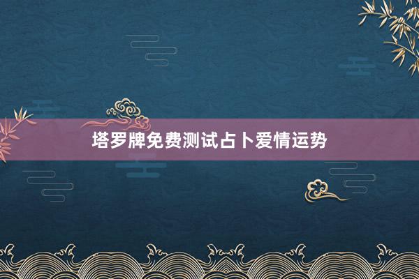 塔罗牌免费测试占卜爱情运势